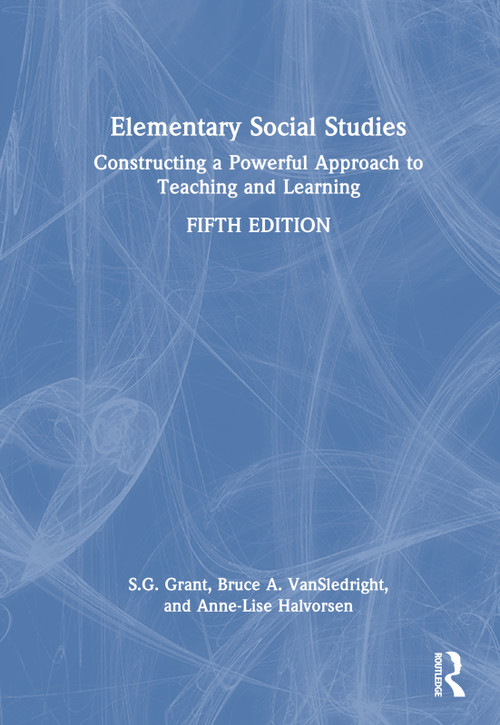 Elementary Social Studies (Constructing a Powerful Approach to Teaching and Learning) by S.G. Grant, Bruce A. VanSledright, Anne-Lise Halvorsen, 9781032765730