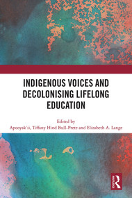Indigenous Voices and Decolonising Lifelong Education by Apooyak'ii / Tiffany Hind Bull-Prete, Elizabeth A. Lange, 9781032627441