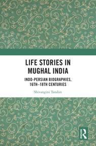 Life Stories in Mughal India (Indo-Persian Biographies, 16th-18th centuries) by Shivangini Tandon, 9781032991320