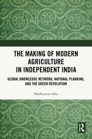The Making of Modern Agriculture in Independent India (Global Knowledge Network, National Planning, and the Green Revolution) by Madhumita Saha, 9781032764269
