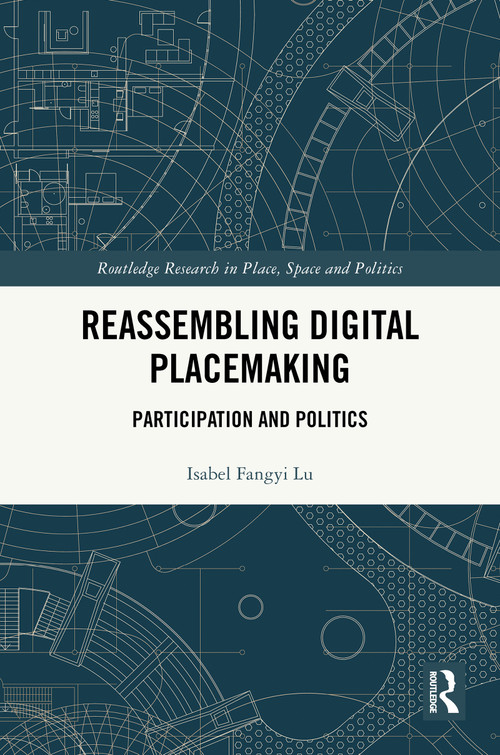 Reassembling Digital Placemaking (Participation and Politics) by Isabel Fangyi Lu, 9781032527048