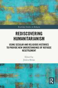 Rediscovering Humanitarianism (Using Secular and Religious Histories to Provide New Understandings of Refugee Resettlement) by Jessica Stroja, 9781032740980