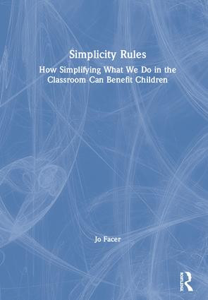 Simplicity Rules (How Simplifying What We Do in the Classroom Can Benefit Children) by Jo Facer, 9781138488632