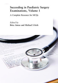 Succeeding in Paediatric Surgery Examinations, Volume 1 (A Complete Resource for MCQs) by Brice Antao, Michael S Irish, 9781846193934