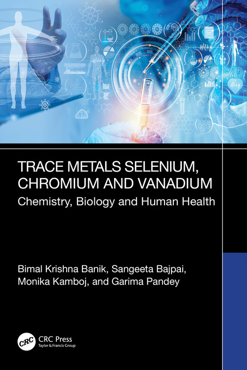 Trace Metals Selenium, Chromium and Vanadium (Chemistry, Biology and Human Health) by Bimal Krishna Banik, Sangeeta Bajpai, Monika Kamboj, Garima Pandey, 9781032613710