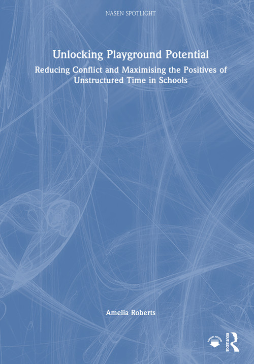 Unlocking Playground Potential (Reducing Conflict and Maximising the Positives of Unstructured Time in Schools) by Amelia Roberts, 9781032528793