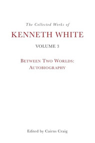 The Collected Works of Kenneth White, Volume 3 (Between Two Worlds: Autobiography) by Kenneth White, Cairns Craig, 9781399531351