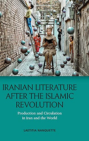 Iranian Literature after the Islamic Revolution (Production and Circulation in Iran and the World) by Laetitia Nanquette, 9781474486378