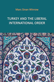Turkey and the Liberal International Order (Hegemony, Contestation and the Politics of Articulation since 1919) by Marc Sinan Winrow, 9781788217385