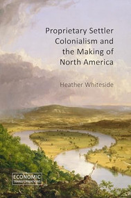 Proprietary Settler Colonialism and the Making of North America by Heather Whiteside, 9781788217972
