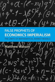 False Prophets of Economics Imperialism (The Limits of Mathematical Market Models) by Matthew Watson, 9781788217668