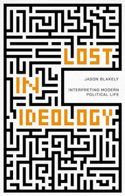 Lost in Ideology (Interpreting Modern Political Life) by Jason Blakely, 9781788216623