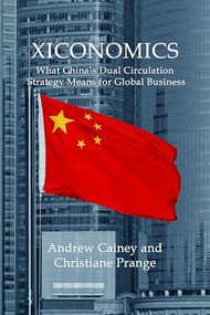 Xiconomics (What China's Dual Circulation Strategy Means for Global Business) by Andrew Cainey, Christiane Prange, 9781788216272