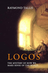 Logos (The mystery of how we make sense of the world) by Raymond Tallis, 9781788210874