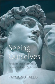 Seeing Ourselves (Reclaiming Humanity from God and Science) by Raymond Tallis, 9781788212311