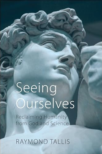 Seeing Ourselves (Reclaiming Humanity from God and Science) by Raymond Tallis, 9781788212311