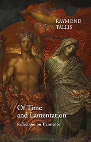 Of Time and Lamentation (Reflections on Transience) by Raymond Tallis, 9781911116219