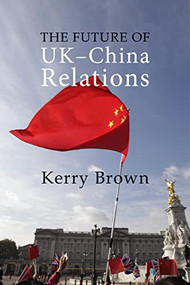 The Future of UK-China Relations (The Search for a New Model) by Kerry Brown, 9781788211567