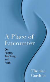 A Place of Encounter (On Poetry, Teaching, and Faith) by Thomas Gardner, 9780802885968