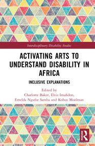 Activating Arts to Understand Disability in Africa (Inclusive Explanations) by Charlotte Baker, Elvis Imafidon, Kobus Moolman, Emelda Ngufor Samba, 9781032751993