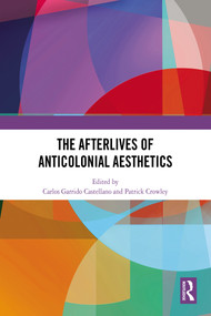 The Afterlives of Anticolonial Aesthetics by Carlos Garrido Castellano, Patrick Crowley, 9781041025597