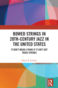 Bowed Strings in 20th-Century Jazz in the United States (It Don't Mean a Thing if It Ain't Got Those Strings) by Sonya R. Lawson, 9781032804293