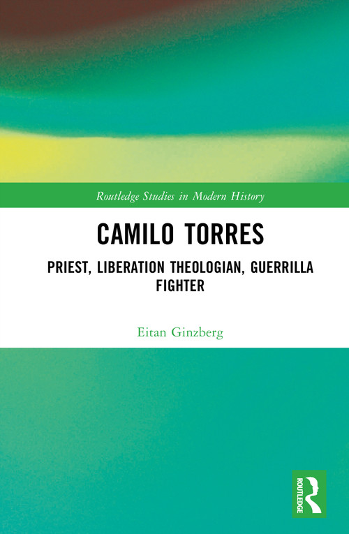 Camilo Torres (Priest, Liberation Theologian, Guerrilla Fighter) by Eitan Ginzberg, 9781032990231