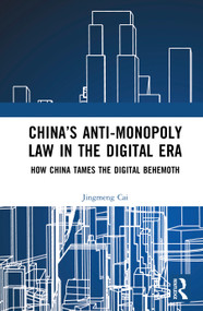 China's Anti-monopoly Law in the Digital Era (How China Tames the Digital Behemoth) by Jingmeng Cai, 9781041103097