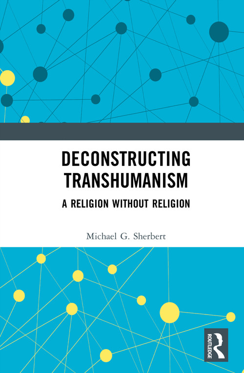 Deconstructing Transhumanism (A Religion Without Religion) by Michael G. Sherbert, 9781032987194