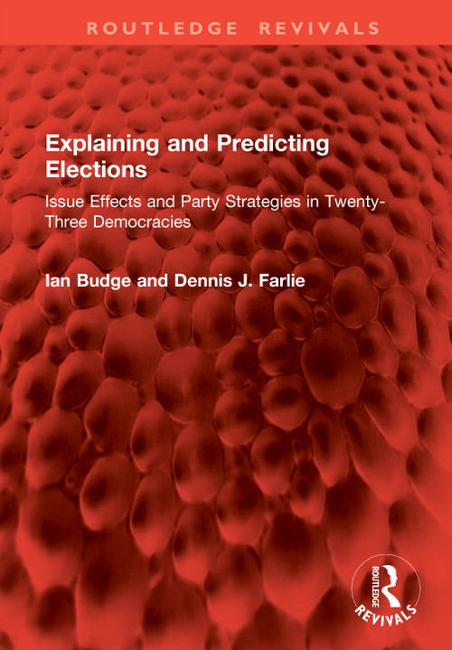 Explaining and Predicting Elections (Issue Effects and Party Strategies in Twenty-Three Democracies) by Ian Budge, Dennis J. Farlie, 9781041084464