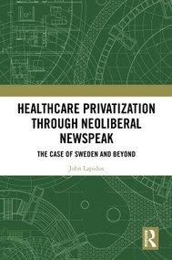 Healthcare Privatization through Neoliberal Newspeak (The Case of Sweden and Beyond) by John Lapidus, 9781032814155