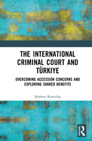 The International Criminal Court and Türkiye (Overcoming Accession Concerns and Exploring Shared Benefits) by Şehmus Kurtuluş, 9781041076667