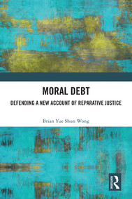 Moral Debt (Defending a New Account of Reparative Justice) by Brian Yue Shun Wong, 9781041080718