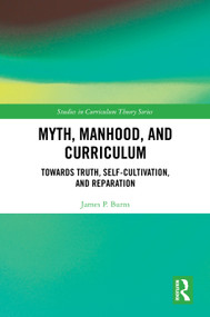 Myth, Manhood, and Curriculum (Towards Truth, Self-Cultivation, and Reparation) by James P. Burns, 9781032521428