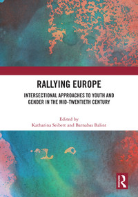Rallying Europe (Intersectional Approaches to Youth and Gender in the Mid-Twentieth Century) by Katharina Seibert, Barnabas Balint, 9781041039334