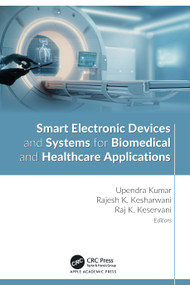 Smart Electronic Devices and Systems for Biomedical and Healthcare Applications by Upendra Kumar, Rajesh K. Kesharwani, Raj K. Keservani, 9781774918166