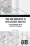 Time and Narrative in Intelligence Analysis (A New Framework for the Production of Meaning) by Joshua Yaphe, 9781041032953