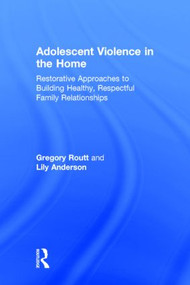 Adolescent Violence in the Home (Restorative Approaches to Building Healthy, Respectful Family Relationships) by Gregory Routt, Lily Anderson, 9780415829007