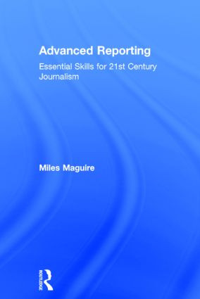 Advanced Reporting (Essential Skills for 21st Century Journalism) by Miles Maguire, 9780415824279