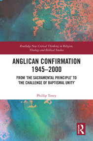 Anglican Confirmation 1945-2000 (From ‘The Sacramental Principle' to ‘The Challenge of Baptismal Unity') by Phillip Tovey, 9781041001737
