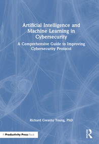 Artificial Intelligence and Machine Learning in Cybersecurity (A Comprehensive Guide to Improving Cybersecurity Protocol) by Richard Gwashy Young, PhD, 9781041014867