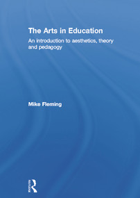 The Arts in Education (An introduction to aesthetics, theory and pedagogy) by Mike Fleming, 9780415620284