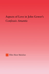 Aspects of Love in John Gower's Confessio Amantis by Ellen S. Bakalian, 9780415969765