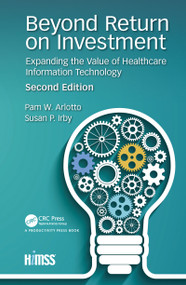 Beyond Return on Investment (Expanding the Value of Healthcare Information Technology) by Pam W. Arlotto, Patricia C. Birch, Marla H. Crockett, Susan P. Irby, Pam Arlotto, Susan Irby, 9781138368101