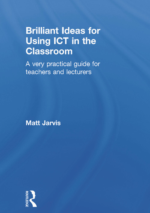 Brilliant Ideas for Using ICT in the Classroom (A very practical guide for teachers and lecturers) by Matt Jarvis, 9780415640497