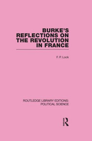 Burke's Reflections on the Revolution in France (Routledge Library Editions: Political Science Volume 28) by F. P. Lock, 9780415555685