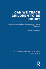 Can We Teach Children to be Good? (RLE Edu K) by Roger Straughan, 9780415699242