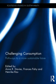 Challenging Consumption (Pathways to a more Sustainable Future) by Anna R. Davies, Frances Fahy, Henrike Rau, 9780415820745