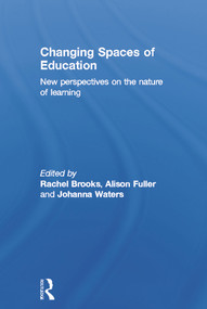 Changing Spaces of Education (New Perspectives on the Nature of Learning) by Rachel Brooks, Alison Fuller, Johanna Waters, 9780415672214