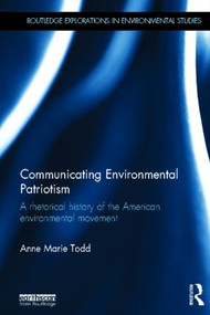 Communicating Environmental Patriotism (A Rhetorical History of the American Environmental Movement) by Anne Marie Todd, 9780415828093